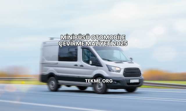 Minibüsü Otomobile Çevirme Maliyeti 2025