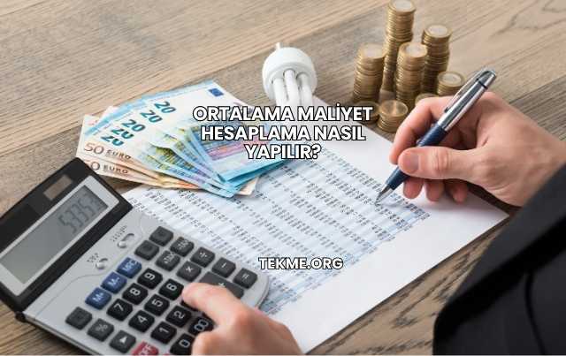 Ortalama Maliyet Hesaplama Nasıl Yapılır?