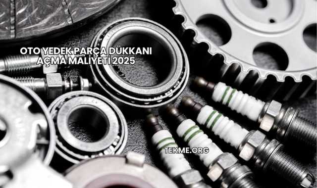 Oto Yedek Parça Dükkanı Açma Maliyeti 2025