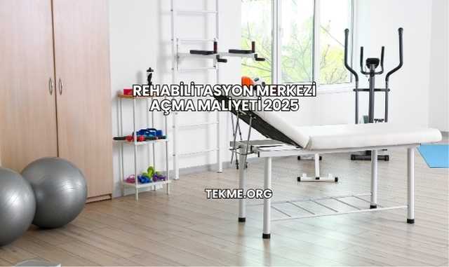 Rehabilitasyon Merkezi Açma Maliyeti 2025