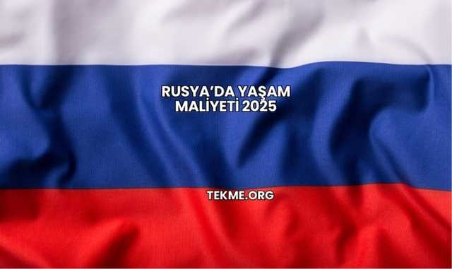 Rusya’da Yaşam Maliyeti 2025