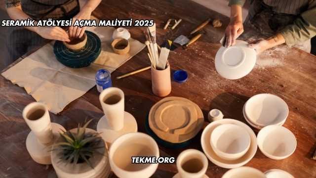 Seramik Atölyesi Açma Maliyeti 2025