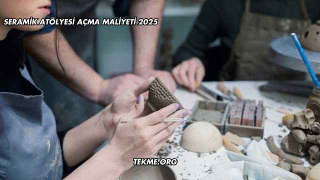 Seramik Atölyesi Açma Maliyeti 2025