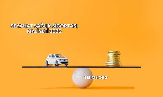 Seyahat Sağlık Sigortası Maliyeti 2025