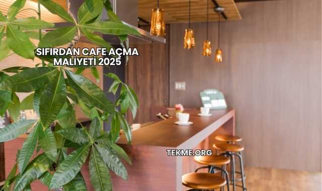 Sıfırdan Cafe Açma Maliyeti 2025
