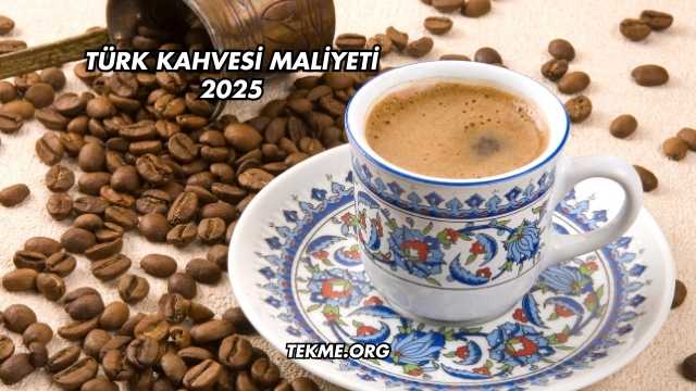 Türk Kahvesi Maliyeti 2025