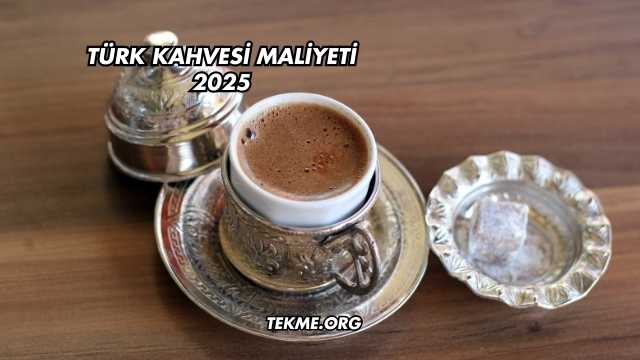 Türk Kahvesi Maliyeti 2025