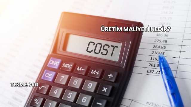 Üretim Maliyeti Nedir?