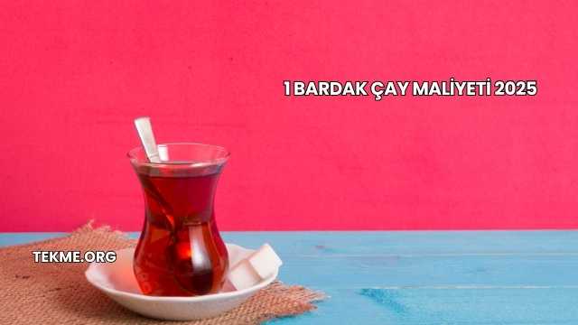 1 Bardak Çay Maliyeti 2025