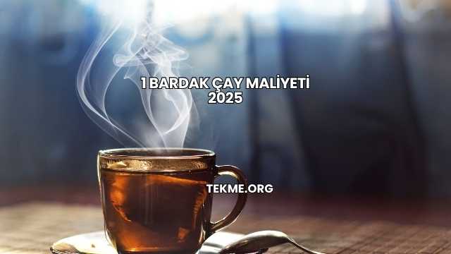 1 Bardak Çay Maliyeti 2025