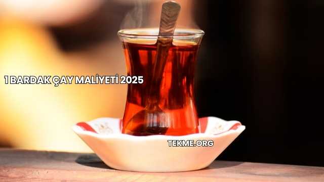 1 Bardak Çay Maliyeti 2025