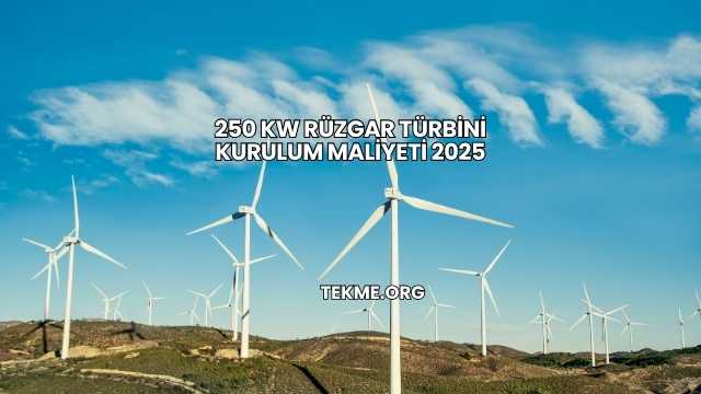 250 kw Rüzgar Türbini Kurulum Maliyeti 2025