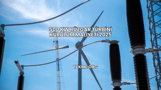 500 kW Rüzgar Türbini Kurulum Maliyeti 2025