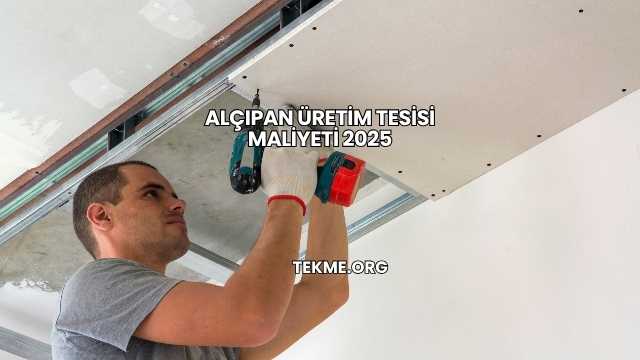 Alçıpan Üretim Tesisi Maliyeti 2025