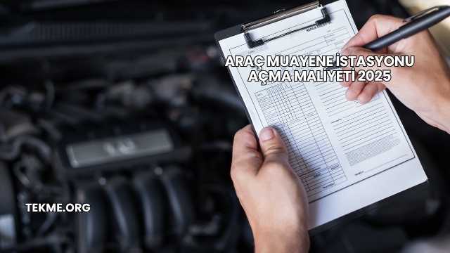Araç Muayene İstasyonu Açma Maliyeti 2025