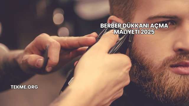 Berber Dükkanı Açma Maliyeti 2025