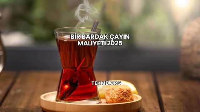 Bir Bardak Çayın Maliyeti 2025