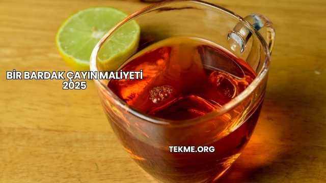 Bir Bardak Çayın Maliyeti 2025