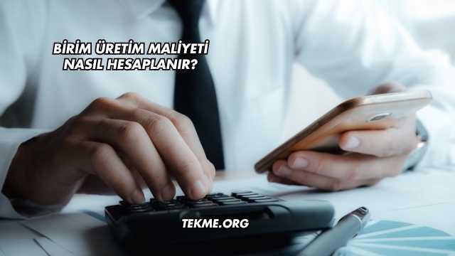Birim Üretim Maliyeti Nasıl Hesaplanır?