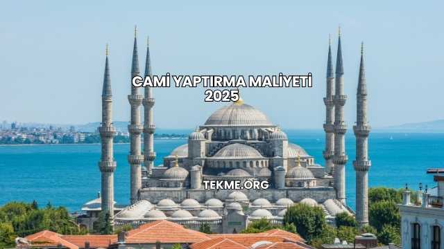 Cami Yaptırma Maliyeti 2025