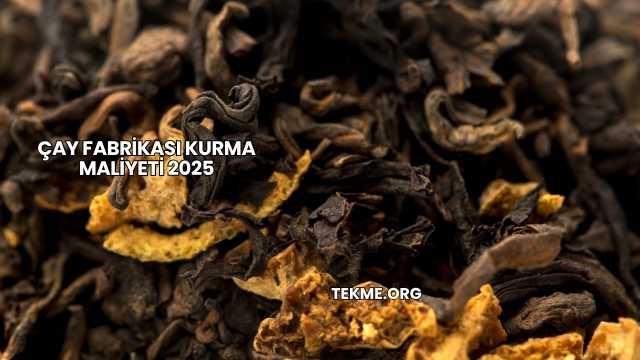 Çay Fabrikası Kurma Maliyeti 2025
