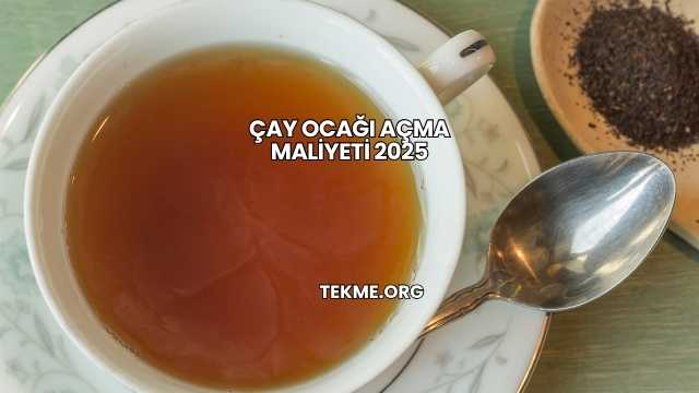 Çay Ocağı Açma Maliyeti 2025