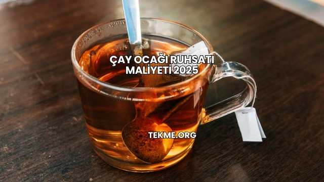 Çay Ocağı Ruhsatı Maliyeti 2025