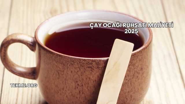 Çay Ocağı Ruhsatı Maliyeti 2025