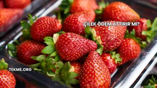 Çilek Ödem Attırır mı?