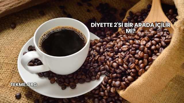 Diyette 2'si Bir Arada İçilir mi?