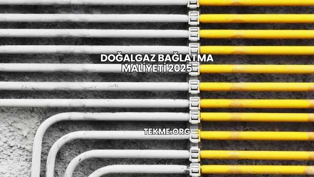 Doğalgaz Bağlatma Maliyeti 2025