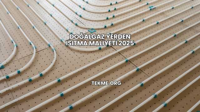Doğalgaz Yerden Isıtma Maliyeti 2025
