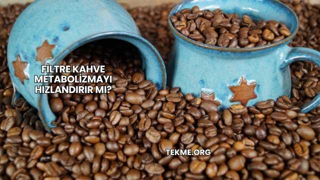 Filtre Kahve Metabolizmayı Hızlandırır mı?