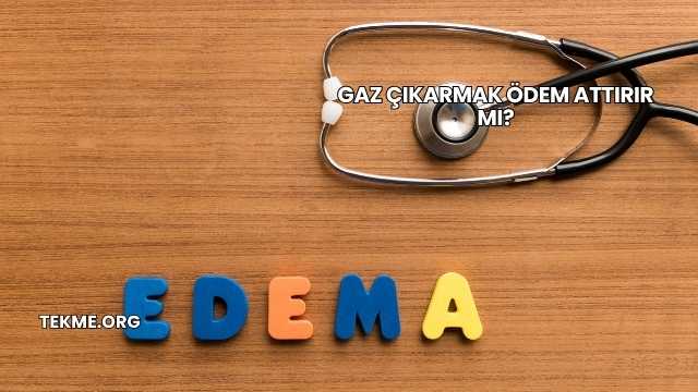 Gaz Çıkarmak Ödem Attırır mı?