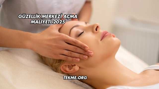 Güzellik Merkezi Açma Maliyeti 2025