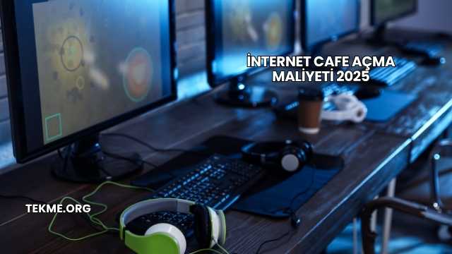 İnternet Cafe Açma Maliyeti 2025
