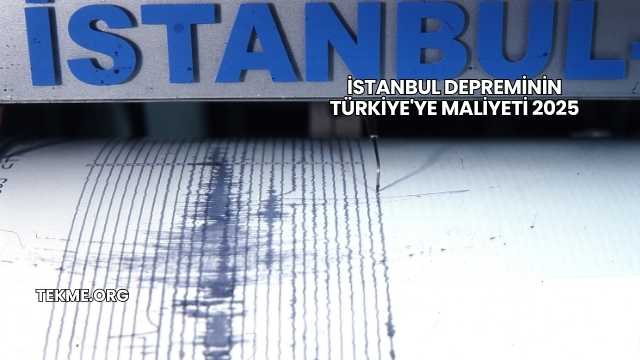İstanbul Depreminin Türkiye'ye Maliyeti 2025