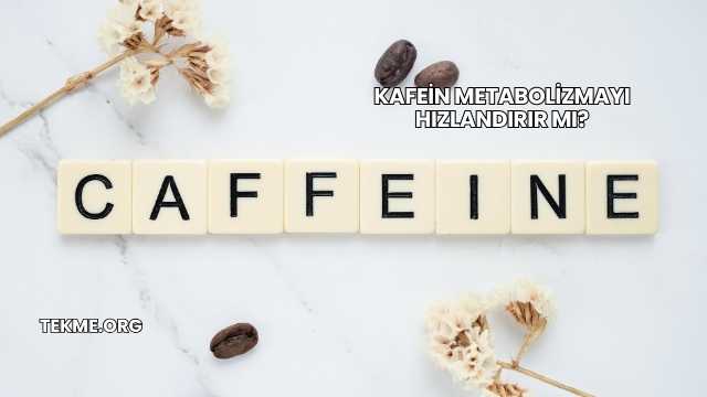 Kafein Metabolizmayı Hızlandırır mı?