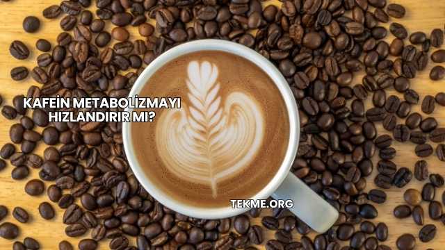 Kafein Metabolizmayı Hızlandırır mı?