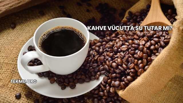 Kahve Vücutta Su Tutar mı?