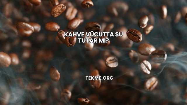 Kahve Vücutta Su Tutar mı?