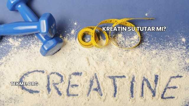 Kreatin Su Tutar mı?