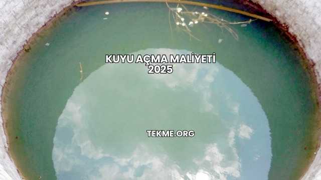 Kuyu Açma Maliyeti 2025
