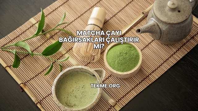 Matcha Çayı Bağırsakları Çalıştırır mı?
