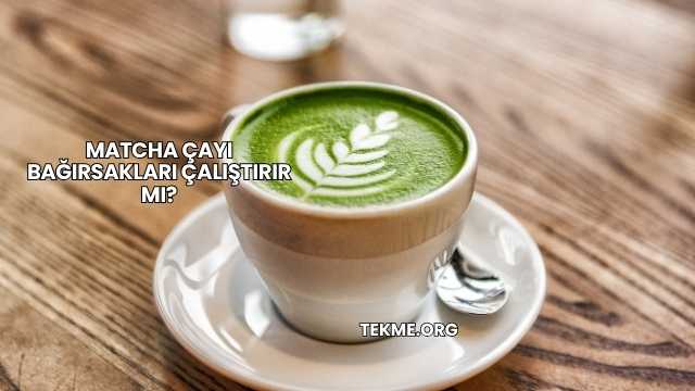Matcha Çayı Bağırsakları Çalıştırır mı?