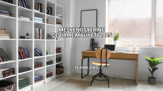 Meskeni İşyerine Çevirme Maliyeti 2025