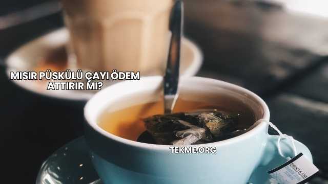 Mısır Püskülü Çayı Ödem Attırır mı?