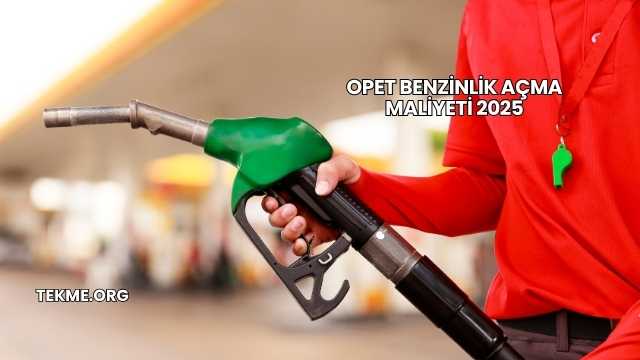 Opet Benzinlik Açma Maliyeti 2025