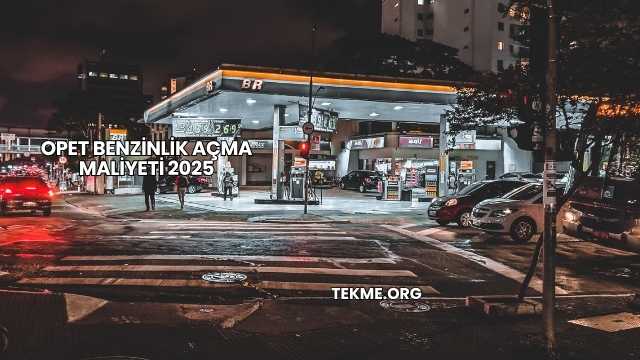 Opet Benzinlik Açma Maliyeti 2025