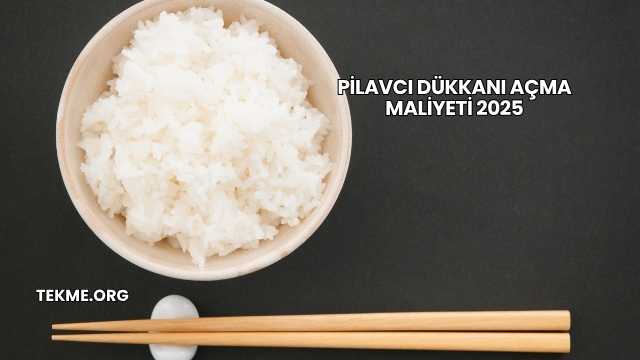Pilavcı Dükkanı Açma Maliyeti 2025